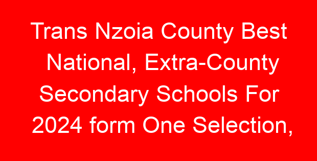 Trans Nzoia County Best National, Extra-County Secondary Schools For 2024 form One Selection, Admissions