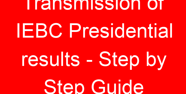 Transmission of IEBC Presidential results – Step by Step Guide
