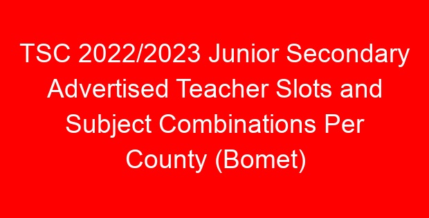 TSC 2022/2023 Junior Secondary Advertised Teacher Slots and Subject Combinations Per County (Bomet)