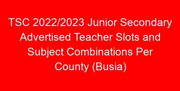 TSC 2022/2023 Junior Secondary Advertised Teacher Slots and Subject Combinations Per County (Busia)