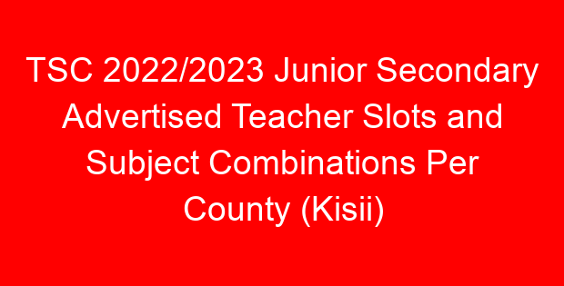 TSC 2022/2023 Junior Secondary Advertised Teacher Slots and Subject Combinations Per County (Kisii)