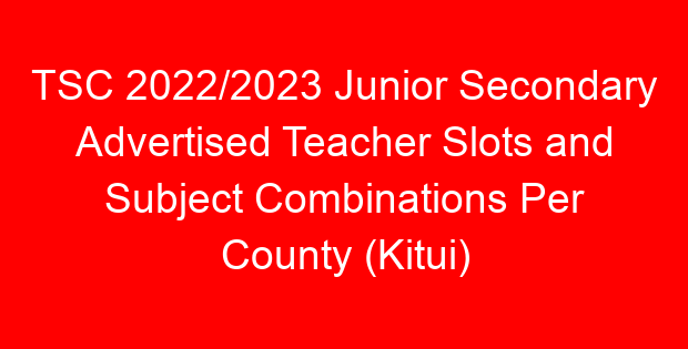 TSC 2022/2023 Junior Secondary Advertised Teacher Slots and Subject Combinations Per County (Kitui)