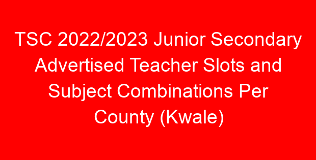 TSC 2022/2023 Junior Secondary Advertised Teacher Slots and Subject Combinations Per County (Kwale)