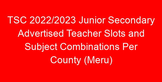 TSC 2022/2023 Junior Secondary Advertised Teacher Slots and Subject Combinations Per County (Meru)