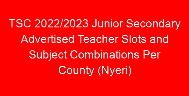 TSC 2022/2023 Junior Secondary Advertised Teacher Slots and Subject Combinations Per County (Nyeri)