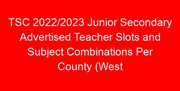TSC 2022/2023 Junior Secondary Advertised Teacher Slots and Subject Combinations Per County (West Pokot)