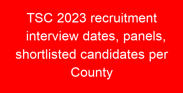 TSC 2023 recruitment interview dates, panels, shortlisted candidates per County