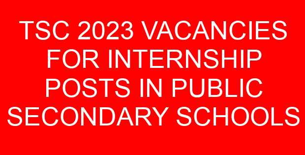 TSC 2023 VACANCIES FOR INTERNSHIP POSTS IN PUBLIC SECONDARY SCHOOLS