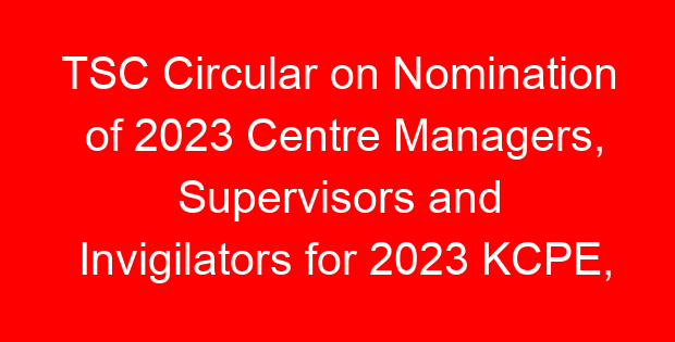 TSC Circular on Nomination of 2023 Centre Managers, Supervisors and Invigilators for 2023 KCPE, KPSEA, KILEA and KCSE Exams