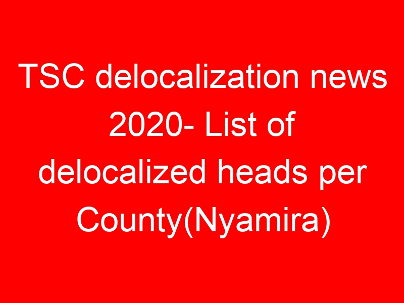 TSC delocalization news 2020- List of delocalized heads per County(Nyamira)