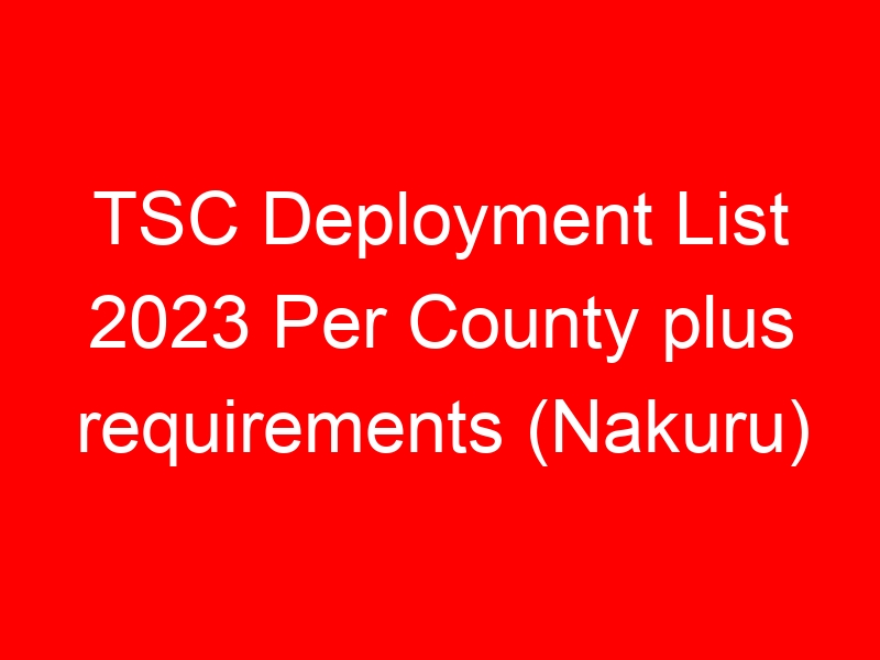 TSC Deployment List 2023 Per County plus requirements (Nakuru)