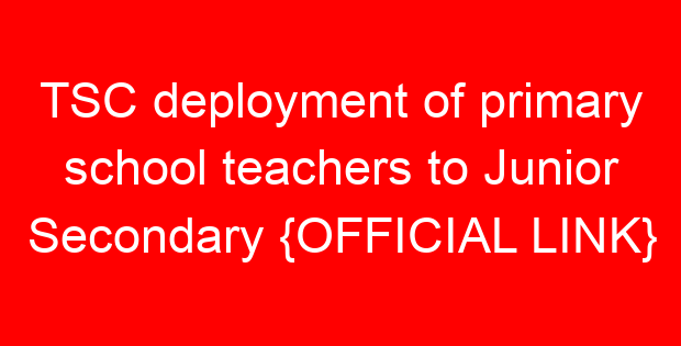TSC deployment of primary school teachers to Junior Secondary {OFFICIAL LINK}