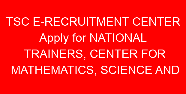 TSC E-RECRUITMENT CENTER Apply for NATIONAL TRAINERS, CENTER FOR MATHEMATICS, SCIENCE AND TECHNOLOGY EDUCATION IN AFRICA (CEMASTEA)
