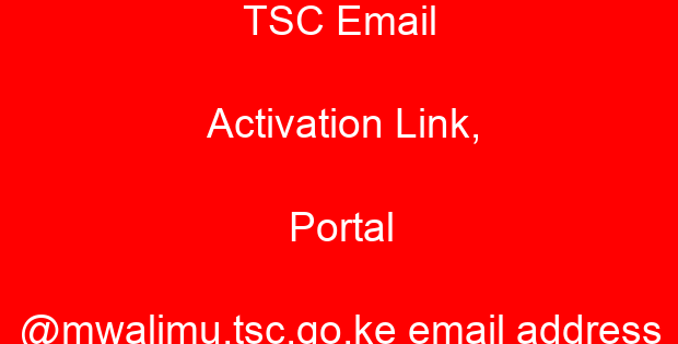 TSC Email Activation Link, Portal @mwalimu.tsc.go.ke email address