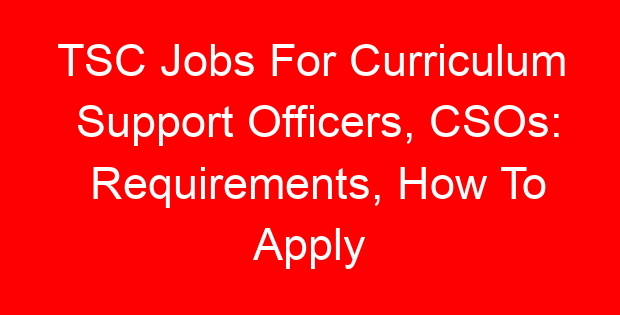 TSC Jobs For Curriculum Support Officers, CSOs: Requirements, How To Apply