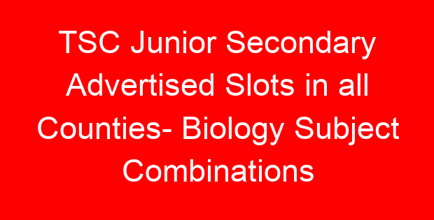 TSC Junior Secondary Advertised Slots in all Counties- Biology Subject Combinations