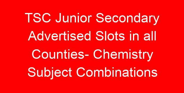 TSC Junior Secondary Advertised Slots in all Counties- Chemistry Subject Combinations
