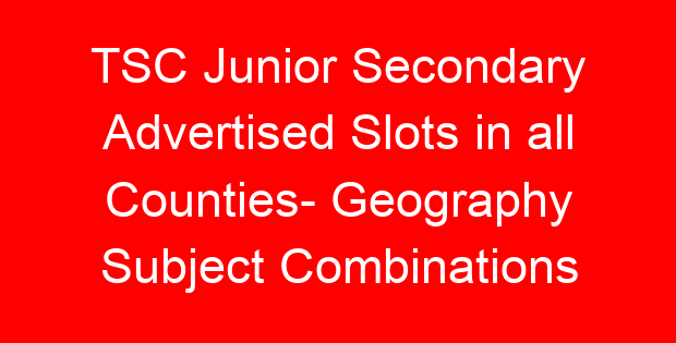 TSC Junior Secondary Advertised Slots in all Counties- Geography Subject Combinations