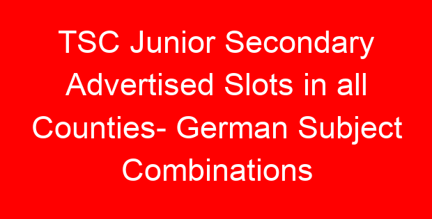 TSC Junior Secondary Advertised Slots in all Counties- German Subject Combinations