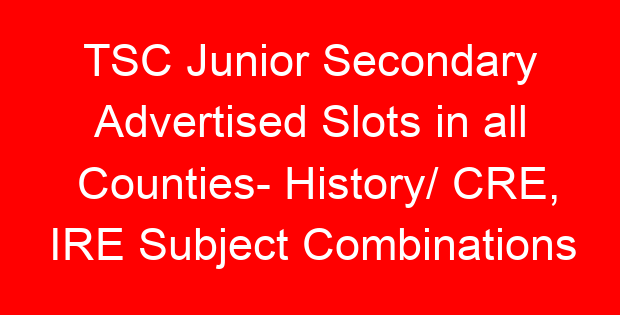 TSC Junior Secondary Advertised Slots in all Counties- History/ CRE, IRE Subject Combinations
