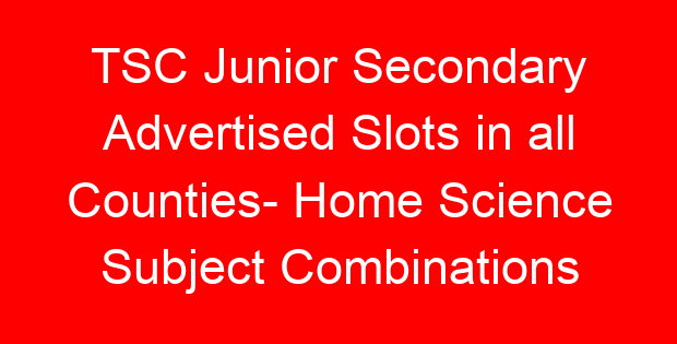 TSC Junior Secondary Advertised Slots in all Counties- Home Science Subject Combinations