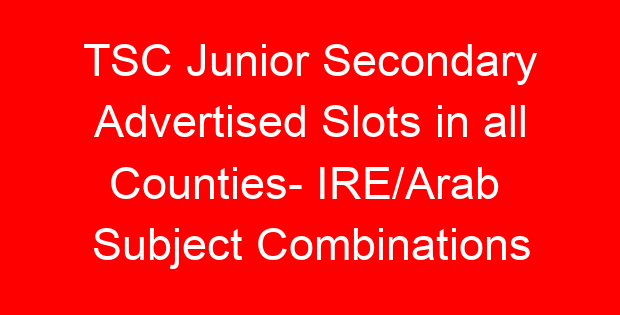 TSC Junior Secondary Advertised Slots in all Counties- IRE/Arab Subject Combinations