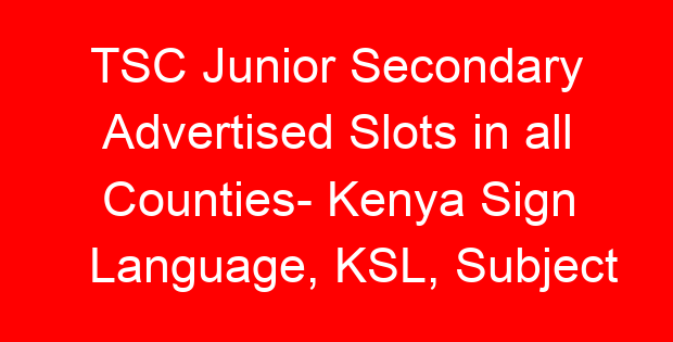 TSC Junior Secondary Advertised Slots in all Counties- Kenya Sign Language, KSL, Subject Combinations
