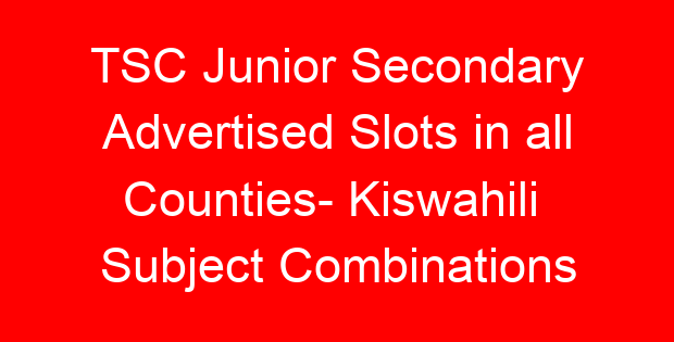 TSC Junior Secondary Advertised Slots in all Counties- Kiswahili Subject Combinations