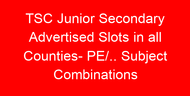 TSC Junior Secondary Advertised Slots in all Counties- PE/.. Subject Combinations