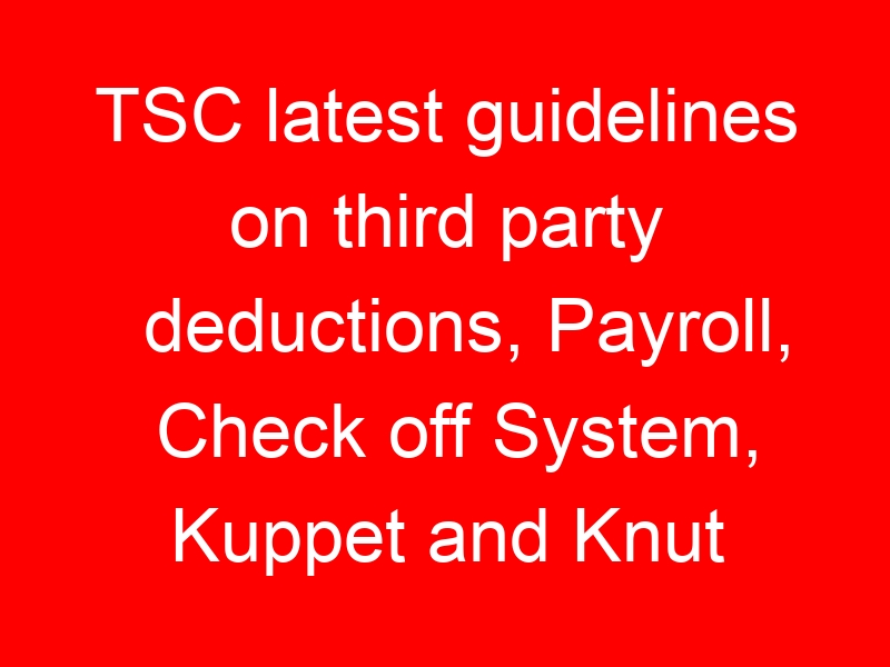 TSC latest guidelines on third party deductions, Payroll, Check off System, Kuppet and Knut deductions on Tpay