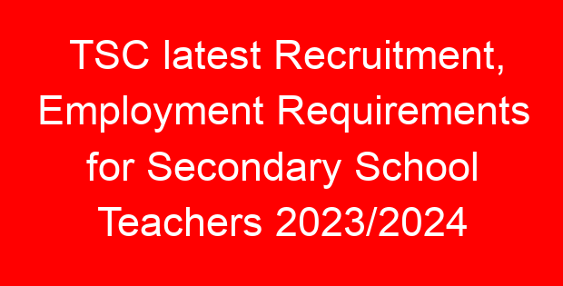 TSC latest Recruitment, Employment Requirements for Secondary School Teachers 2023/2024