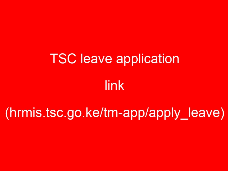 TSC leave application link (hrmis.tsc.go.ke/tm-app/apply_leave)
