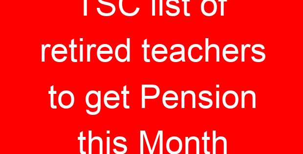 TSC list of retired teachers to get Pension this Month