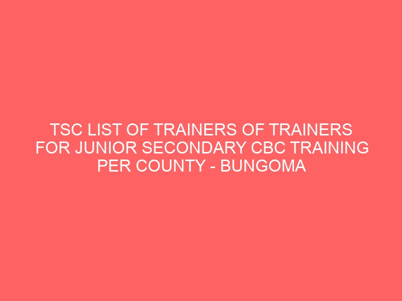 TSC LIST OF TRAINERS OF TRAINERS FOR JUNIOR SECONDARY CBC TRAINING PER COUNTY – BUNGOMA