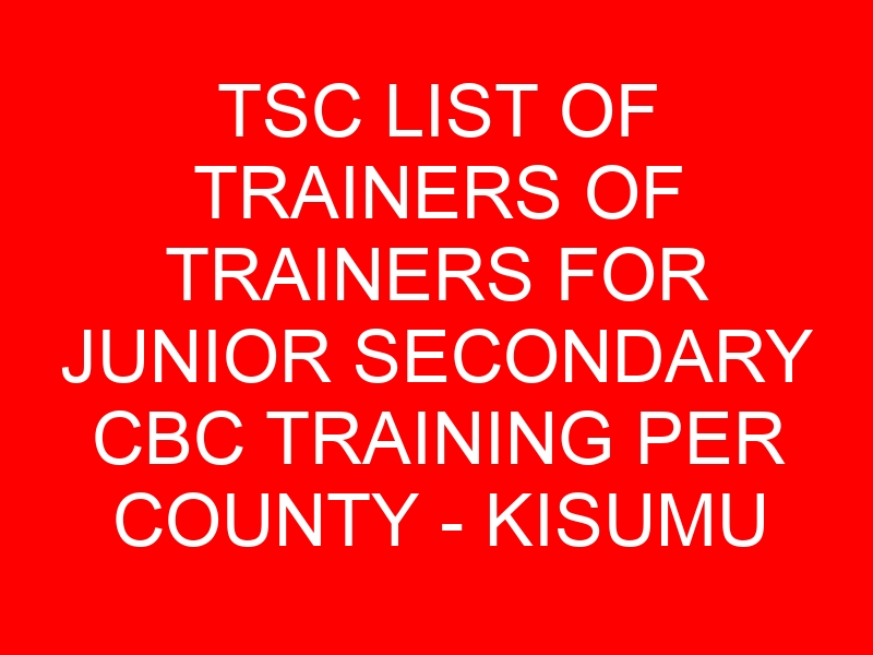 TSC LIST OF TRAINERS OF TRAINERS FOR JUNIOR SECONDARY CBC TRAINING PER COUNTY – KISUMU