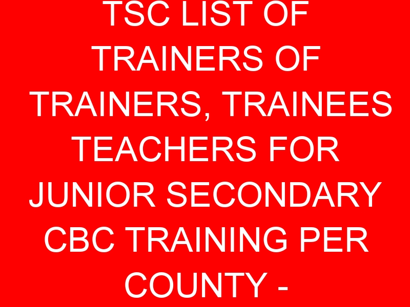 TSC LIST OF TRAINERS OF TRAINERS, TRAINEES TEACHERS FOR JUNIOR SECONDARY CBC TRAINING PER COUNTY – KWALE
