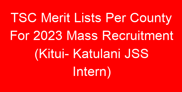 TSC Merit Lists Per County For 2023 Mass Recruitment (Kitui- Katulani JSS Intern)