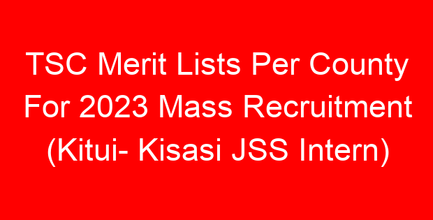TSC Merit Lists Per County For 2023 Mass Recruitment (Kitui- Kisasi JSS Intern)