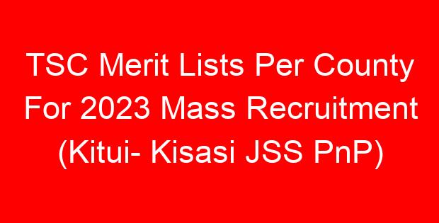 TSC Merit Lists Per County For 2023 Mass Recruitment (Kitui- Kisasi JSS PnP)
