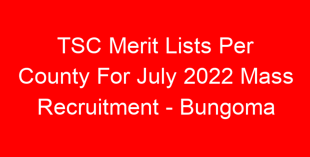 TSC Merit Lists Per County For July 2022 Mass Recruitment – Bungoma
