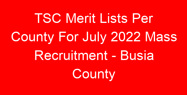 TSC Merit Lists Per County For July 2022 Mass Recruitment – Busia County