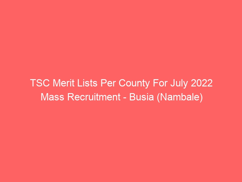 TSC Merit Lists Per County For July 2022 Mass Recruitment – Busia (Nambale)