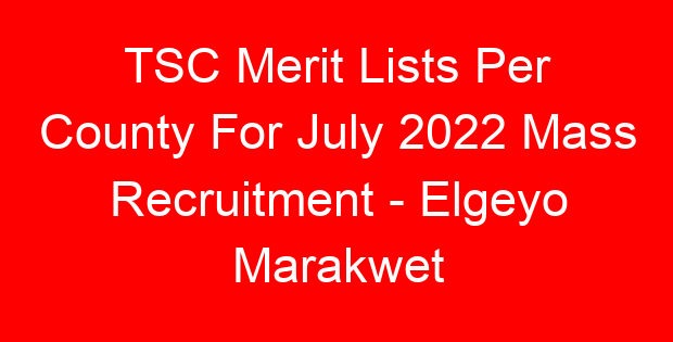 TSC Merit Lists Per County For July 2022 Mass Recruitment – Elgeyo Marakwet