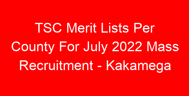 TSC Merit Lists Per County For July 2022 Mass Recruitment – Kakamega