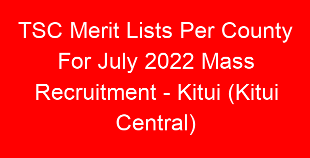 TSC Merit Lists Per County For July 2022 Mass Recruitment – Kitui (Kitui Central)