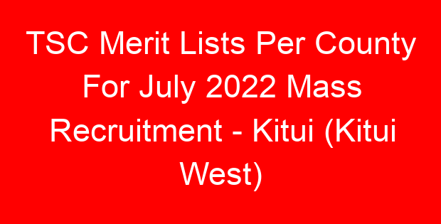 TSC Merit Lists Per County For July 2022 Mass Recruitment – Kitui (Kitui West)