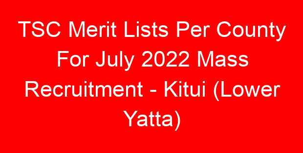 TSC Merit Lists Per County For July 2022 Mass Recruitment – Kitui (Lower Yatta)