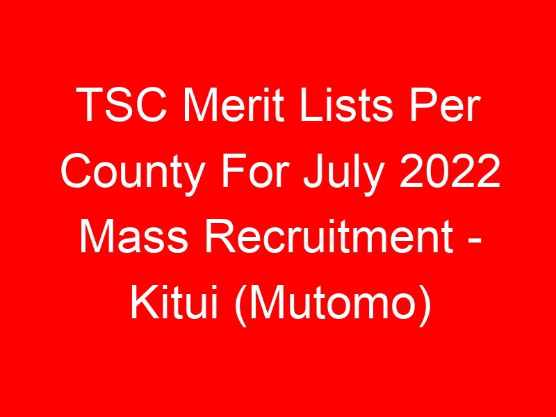 TSC Merit Lists Per County For July 2022 Mass Recruitment – Kitui (Mutomo)