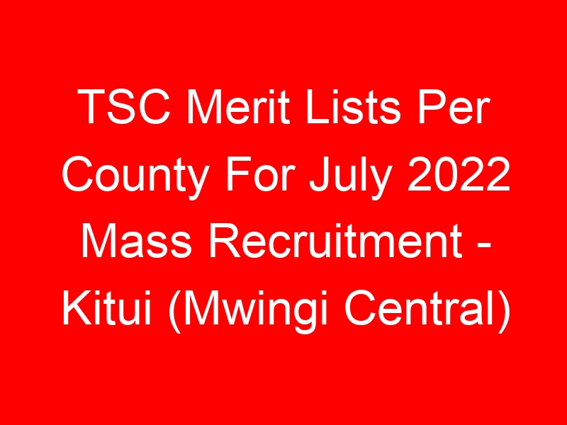 TSC Merit Lists Per County For July 2022 Mass Recruitment – Kitui (Mwingi Central)