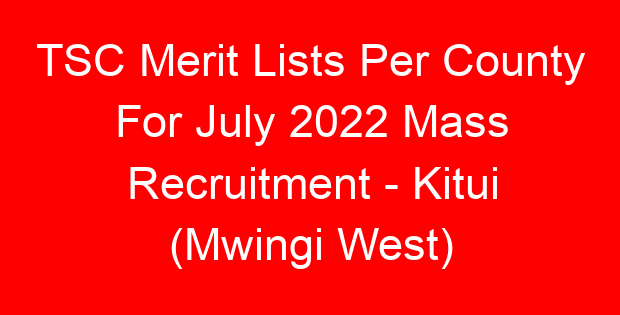 TSC Merit Lists Per County For July 2022 Mass Recruitment – Kitui (Mwingi West)